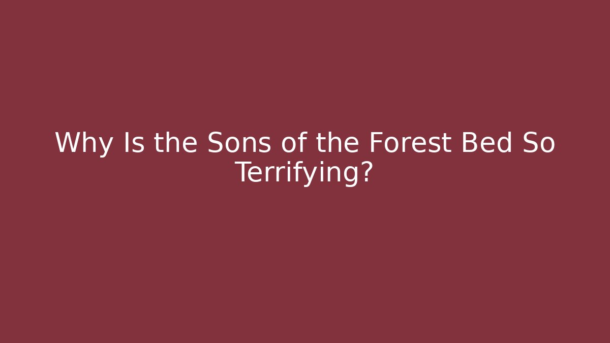 Why Is the Sons of the Forest Bed So Terrifying? - Create More Assets