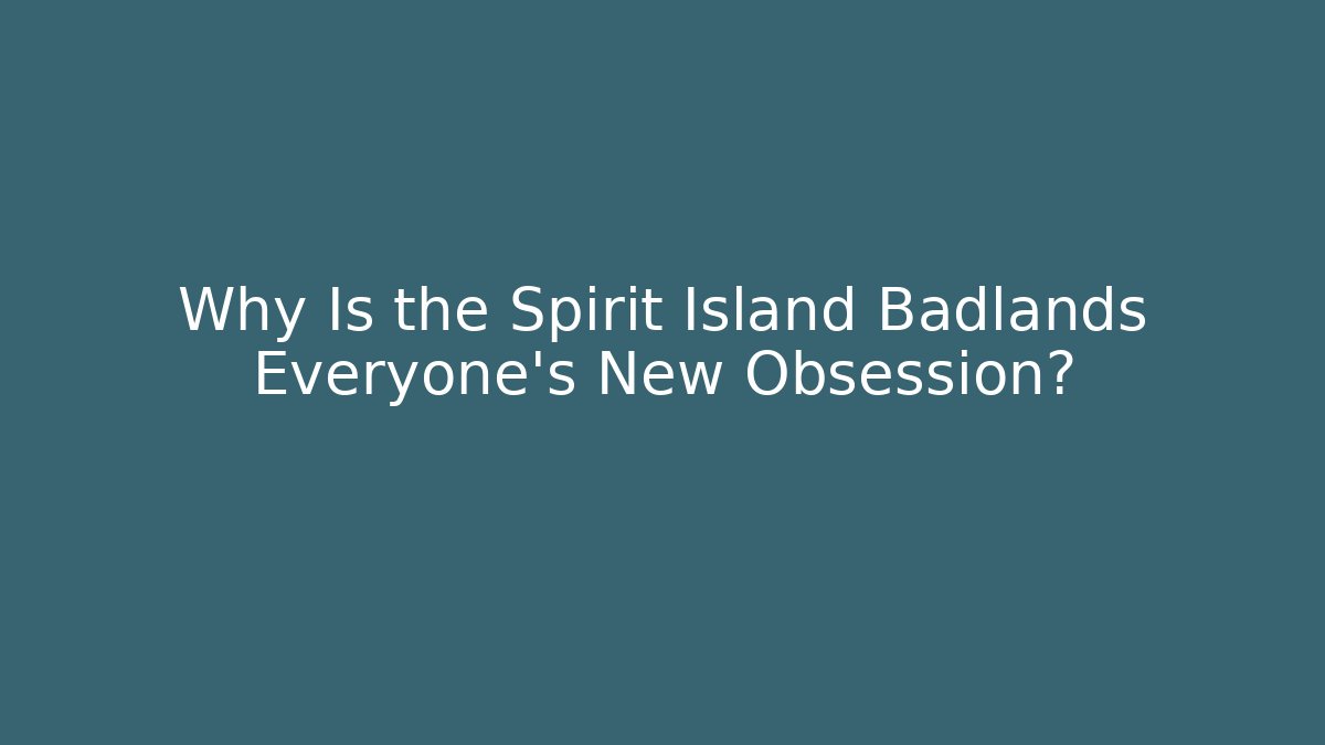 Why Is the Spirit Island Badlands Everyone's New Obsession?