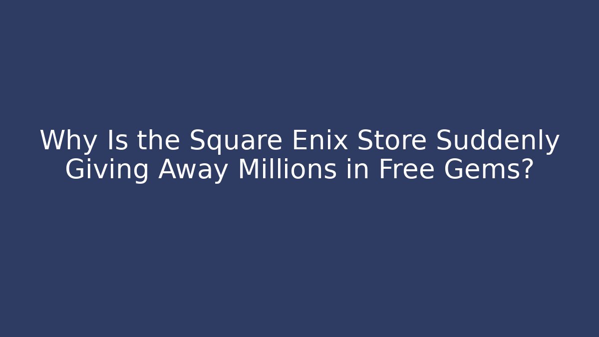 Why Is the Square Enix Store Suddenly Giving Away Millions in Free Gems?