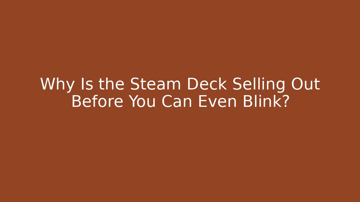 Why Is the Steam Deck Selling Out Before You Can Even Blink?