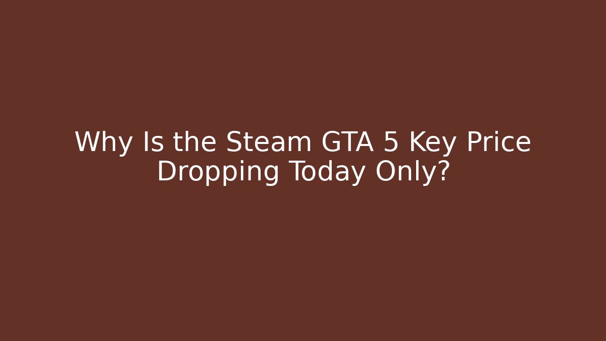 Why Is the Steam GTA 5 Key Price Dropping Today Only?