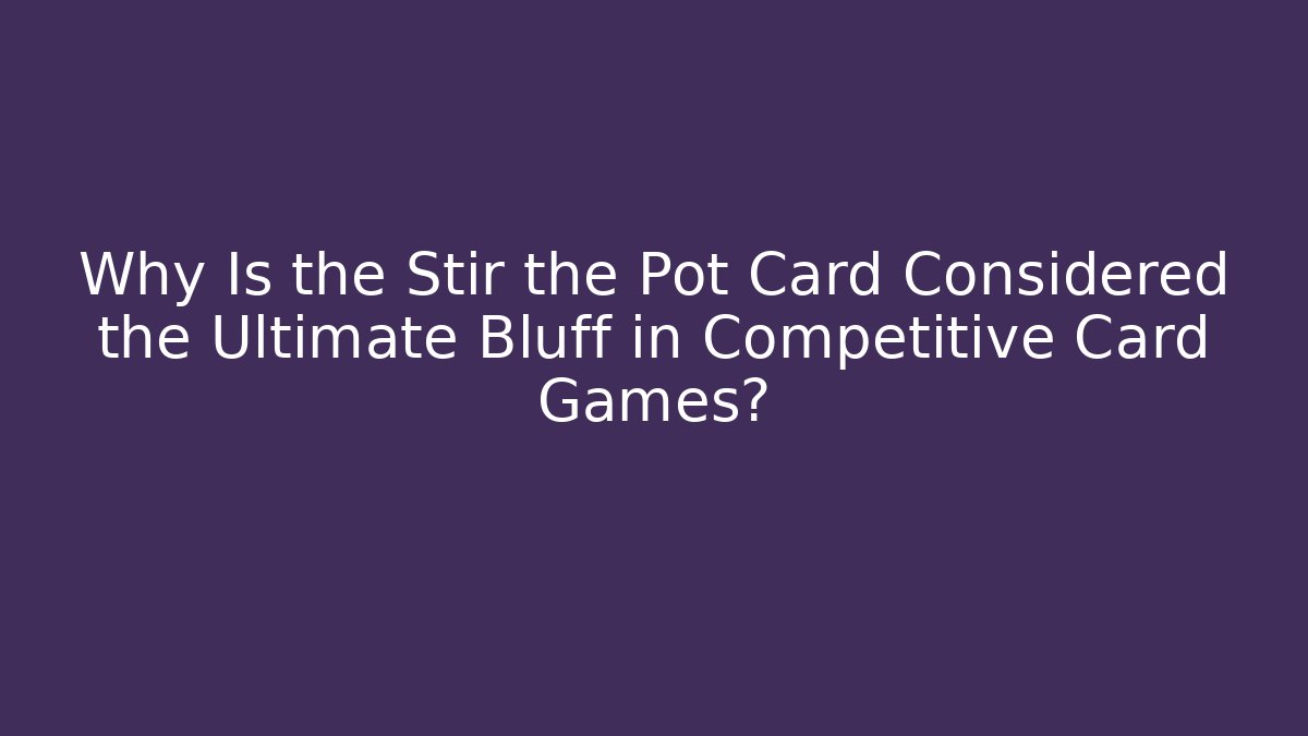 Why Is the Stir the Pot Card Considered the Ultimate Bluff in Competitive Card Games?