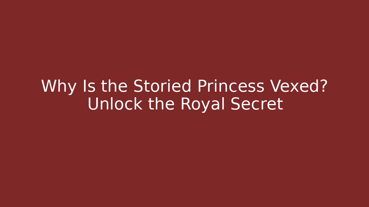 Why Is the Storied Princess Vexed? Unlock the Royal Secret
