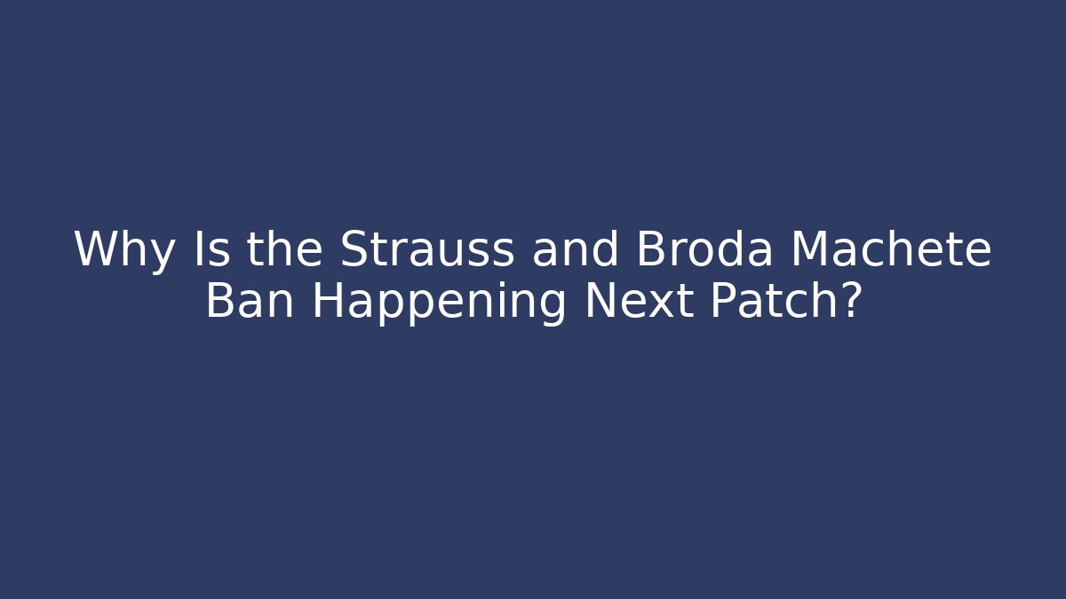 Why Is the Strauss and Broda Machete Ban Happening Next Patch?