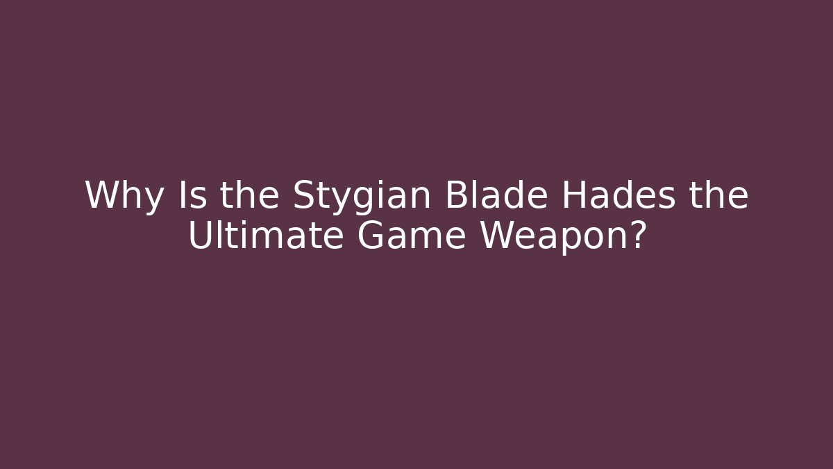 Why Is the Stygian Blade Hades the Ultimate Game Weapon?