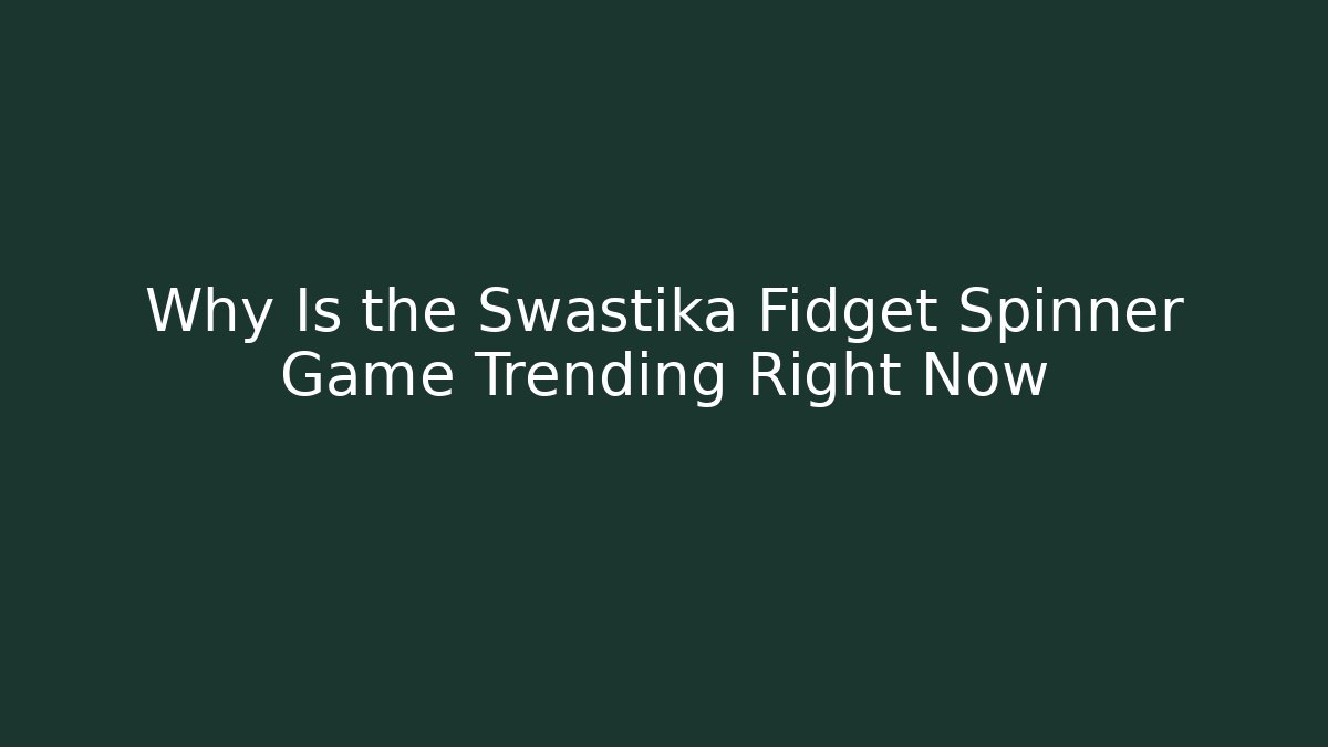 Why Is the Swastika Fidget Spinner Game Trending Right Now