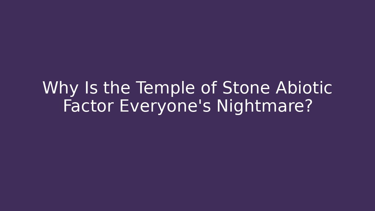 Why Is the Temple of Stone Abiotic Factor Everyone’s Nightmare?