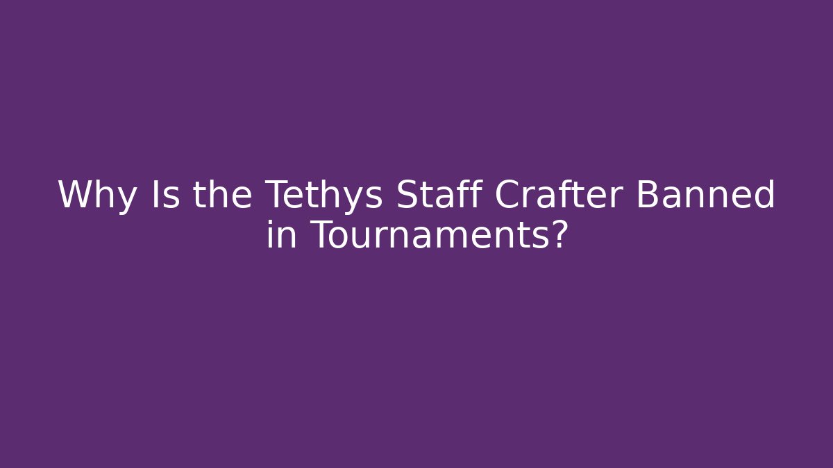 Why Is the Tethys Staff Crafter Banned in Tournaments?