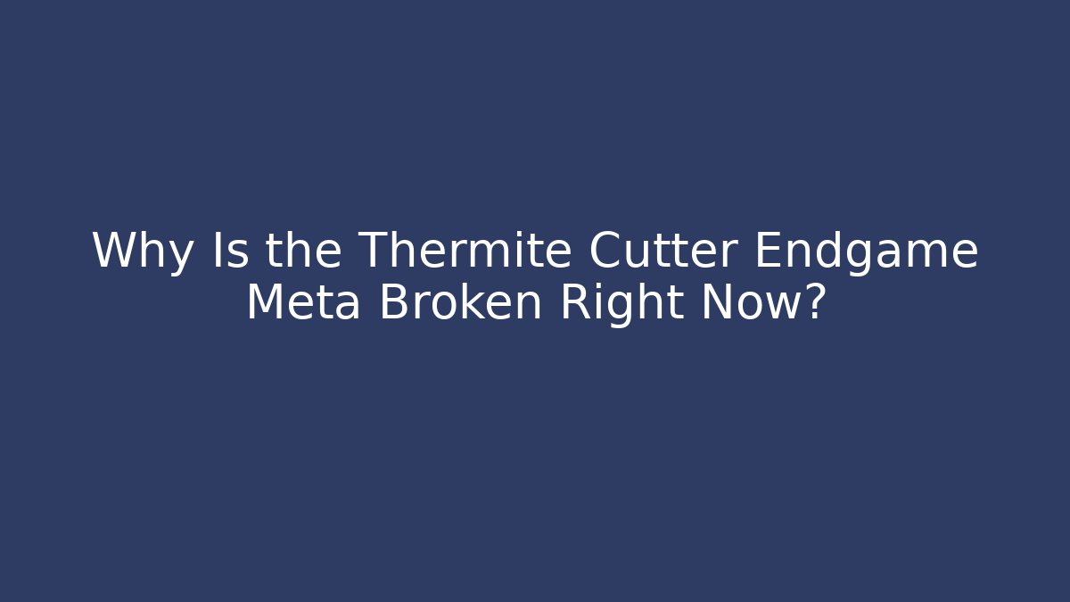 Why Is the Thermite Cutter Endgame Meta Broken Right Now?