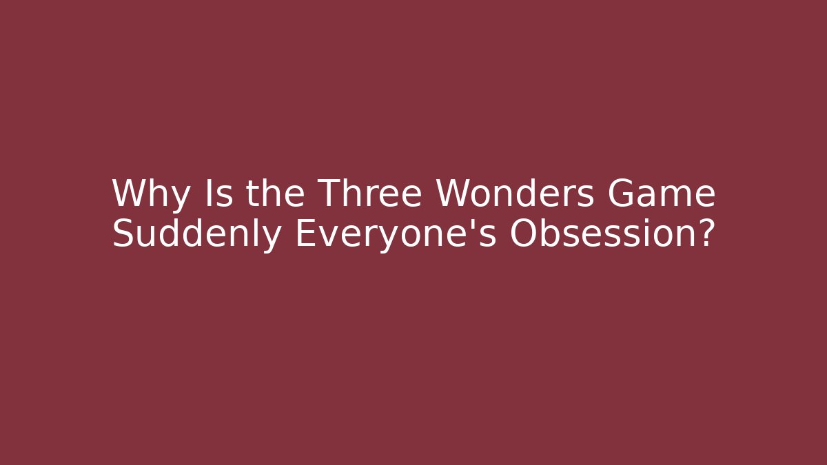 Why Is the Three Wonders Game Suddenly Everyone's Obsession? - Create More Assets