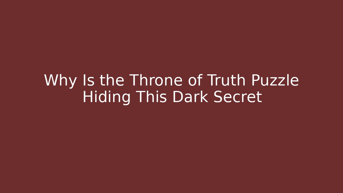 Why Is the Throne of Truth Puzzle Hiding This Dark Secret
