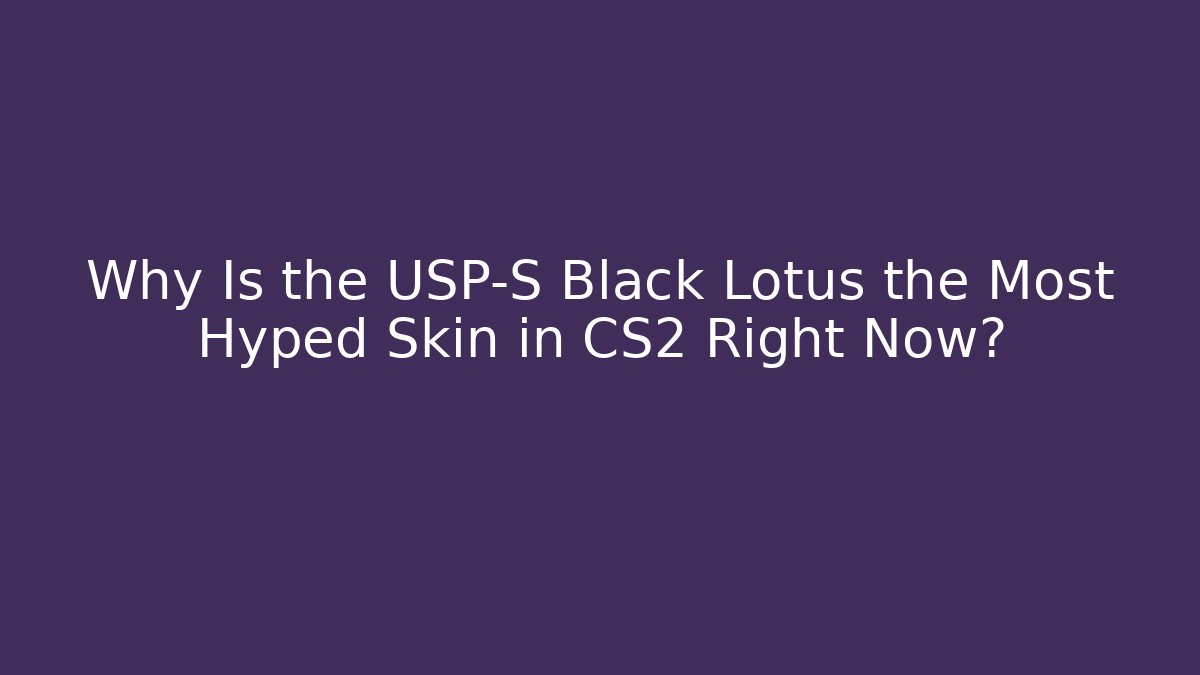 Why Is the USP-S Black Lotus the Most Hyped Skin in CS2 Right Now?