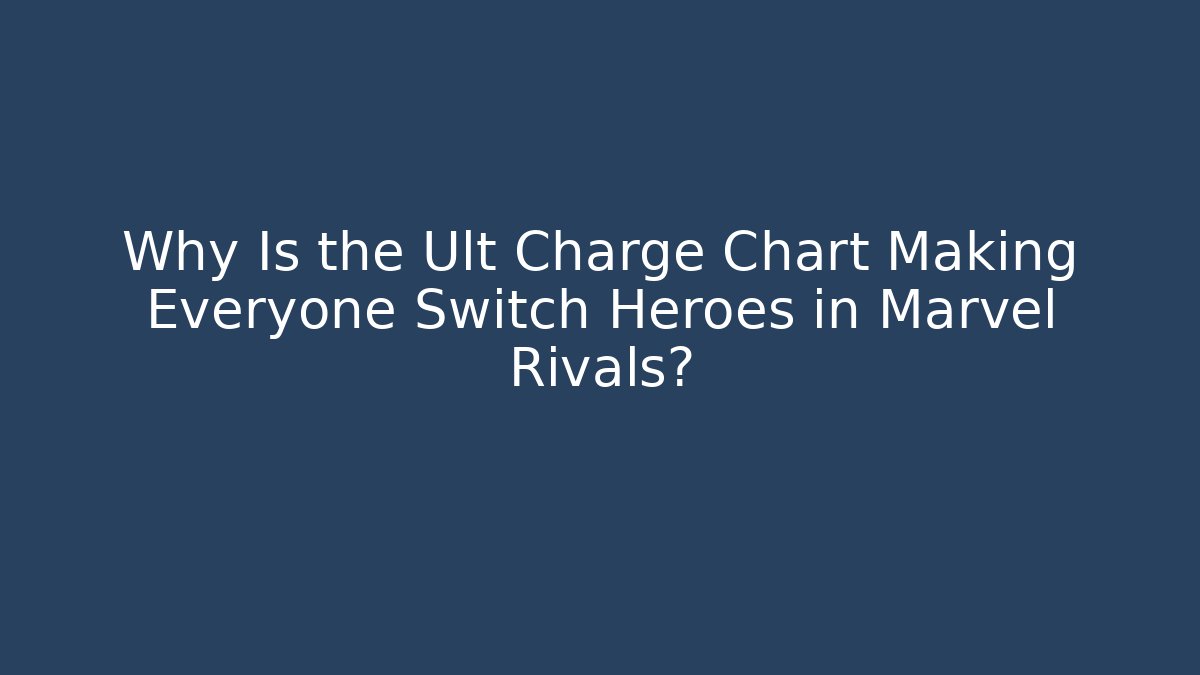 Why Is the Ult Charge Chart Making Everyone Switch Heroes in Marvel Rivals?