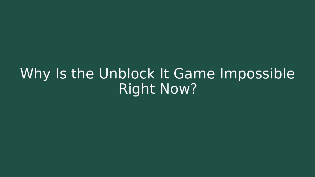Why Is the Unblock It Game Impossible Right Now?