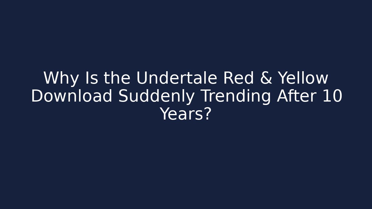 Why Is the Undertale Red & Yellow Download Suddenly Trending After 10 Years?