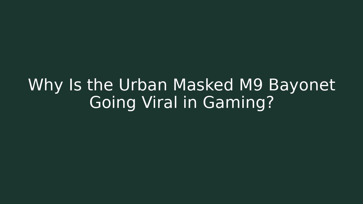 Why Is the Urban Masked M9 Bayonet Going Viral in Gaming?