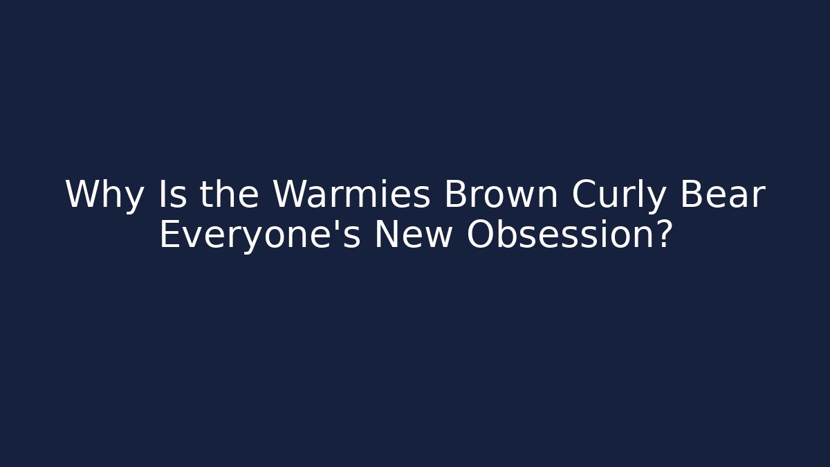 Why Is the Warmies Brown Curly Bear Everyone’s New Obsession?