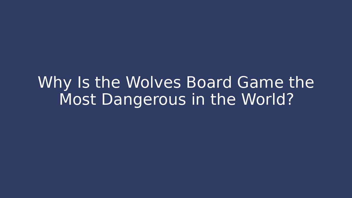 Why Is the Wolves Board Game the Most Dangerous in the World?