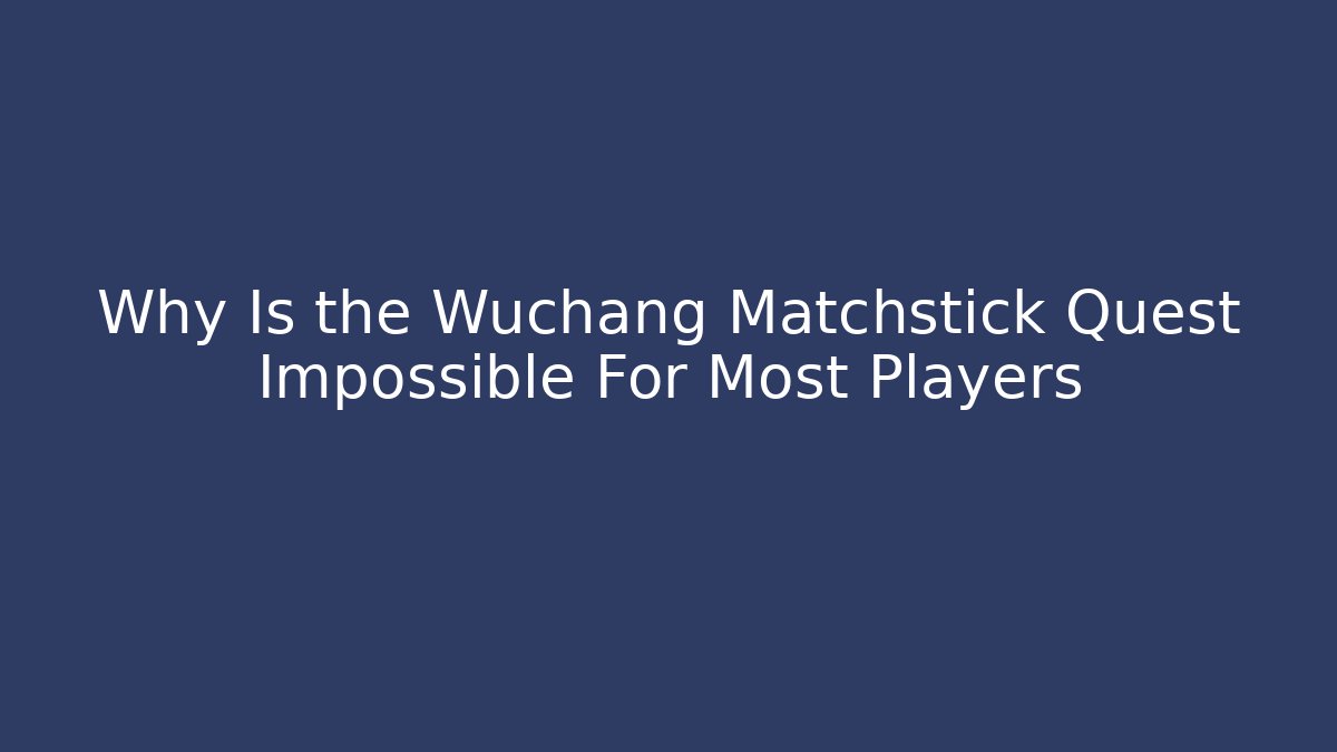 Why Is the Wuchang Matchstick Quest Impossible For Most Players