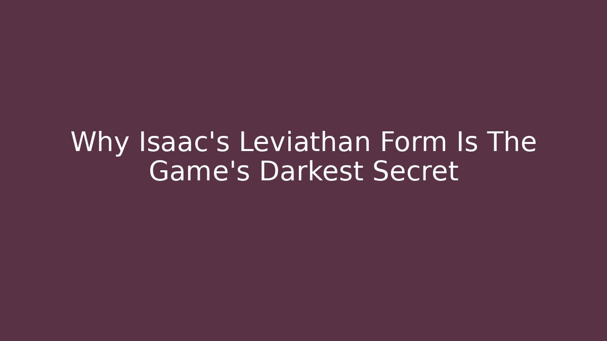 Why Isaac's Leviathan Form Is The Game's Darkest Secret