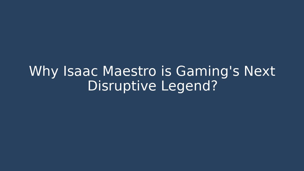 Why Isaac Maestro is Gaming's Next Disruptive Legend?