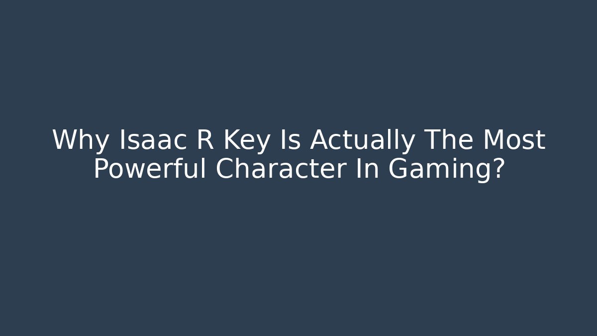 Why Isaac R Key Is Actually The Most Powerful Character In Gaming?