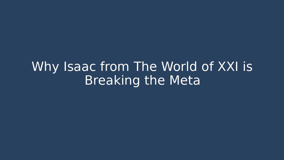 Why Isaac from The World of XXI is Breaking the Meta