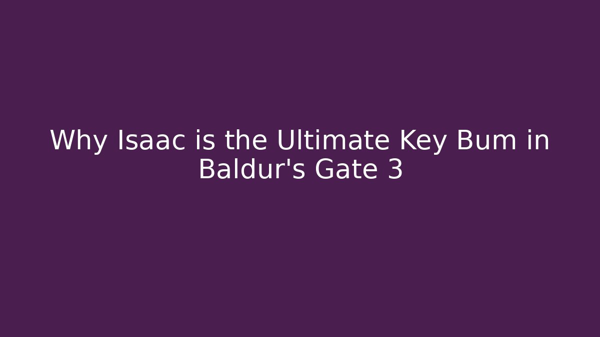 Why Isaac is the Ultimate Key Bum in Baldur’s Gate 3 - Create More Assets