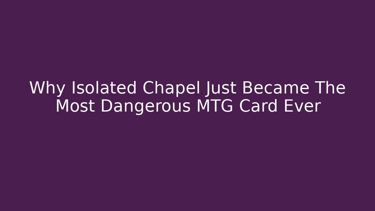 Why Isolated Chapel Just Became The Most Dangerous MTG Card Ever