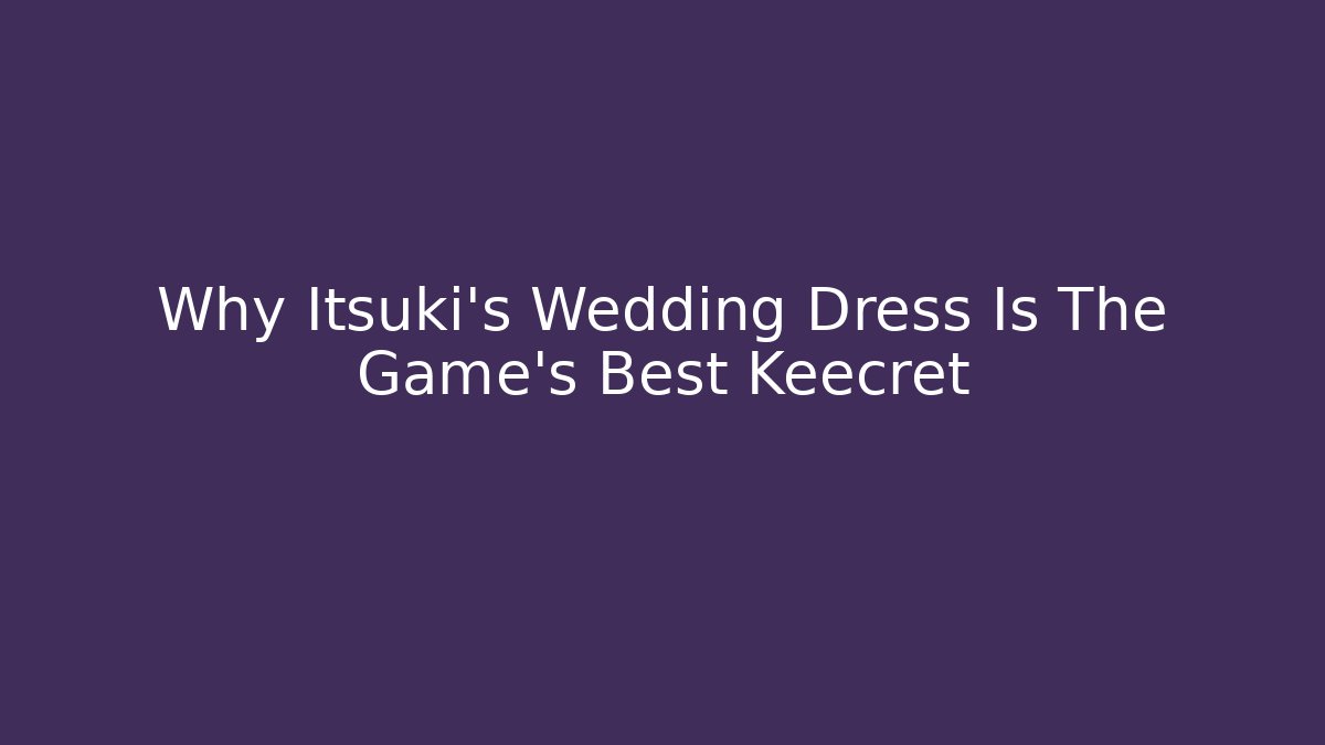 Why Itsuki's Wedding Dress Is The Game's Best Keecret
