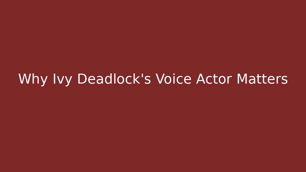 Why Ivy Deadlock's Voice Actor Matters