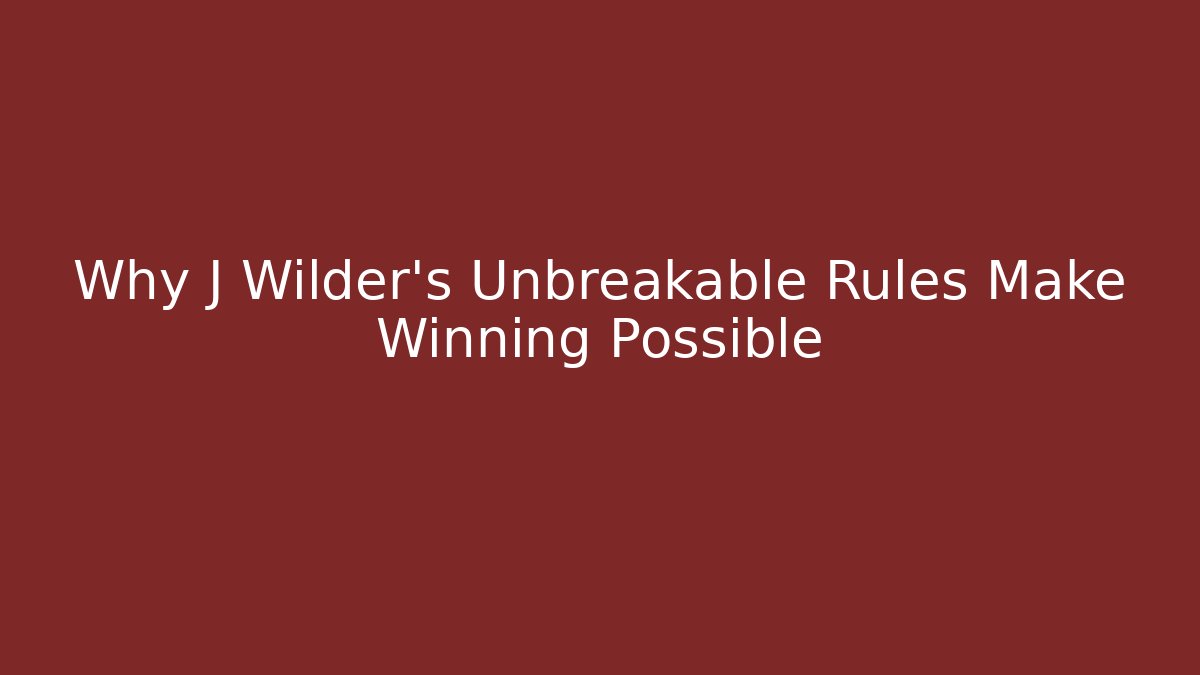 Why J Wilder's Unbreakable Rules Make Winning Possible