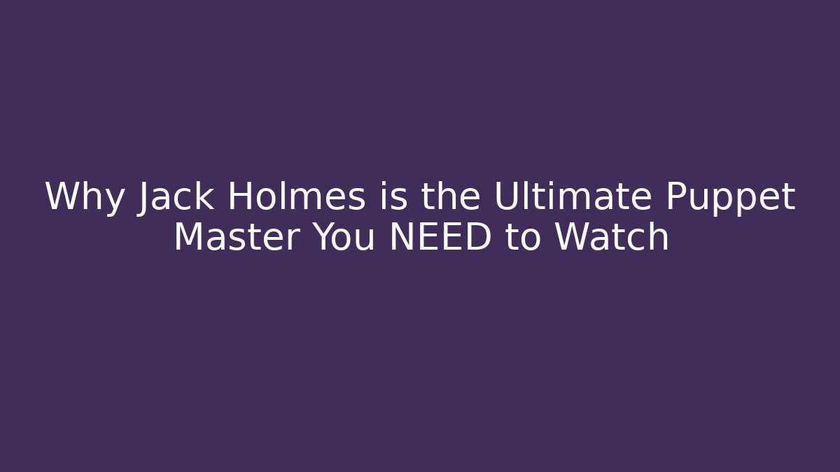 Why Jack Holmes is the Ultimate Puppet Master You NEED to Watch