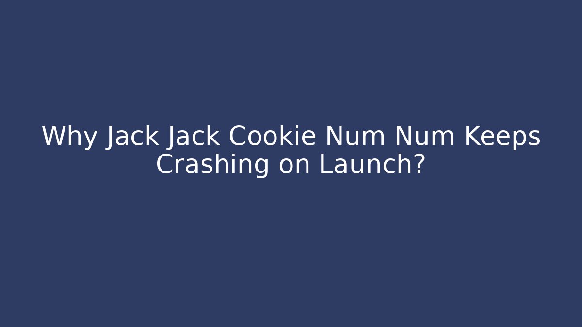 Why Jack Jack Cookie Num Num Keeps Crashing on Launch? - Create More Assets