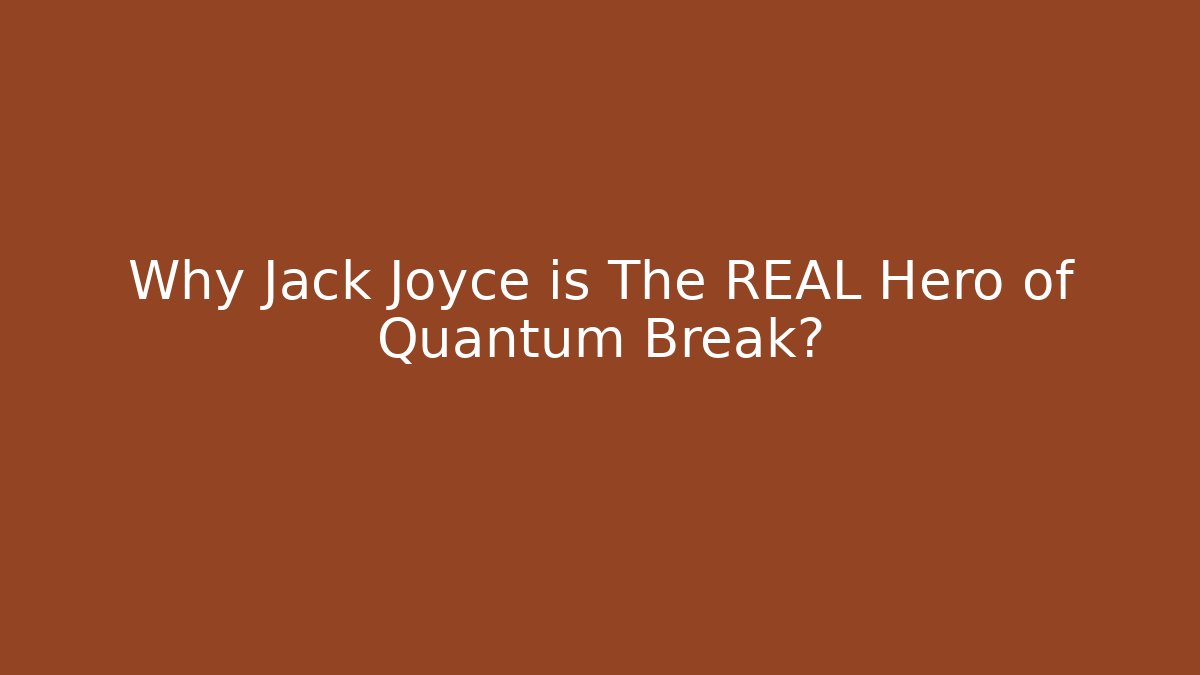 Why Jack Joyce is The REAL Hero of Quantum Break?
