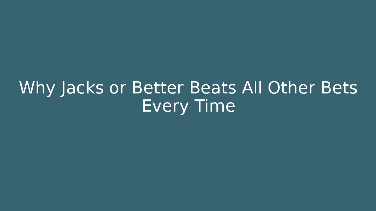 Why Jacks or Better Beats All Other Bets Every Time