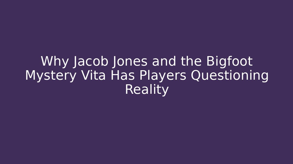 Why Jacob Jones and the Bigfoot Mystery Vita Has Players Questioning Reality