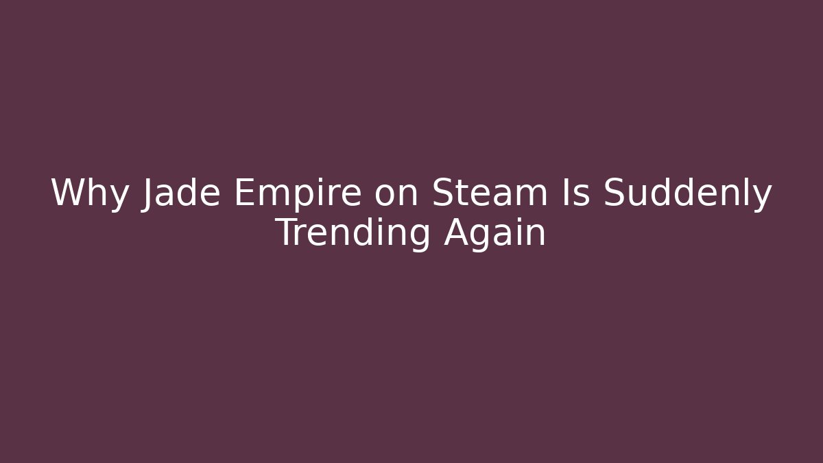Why Jade Empire on Steam Is Suddenly Trending Again - Create More Assets