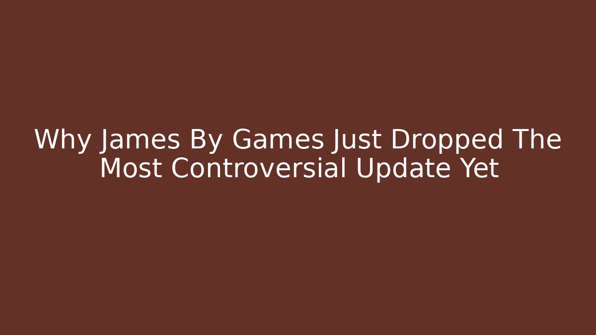 Why James By Games Just Dropped The Most Controversial Update Yet