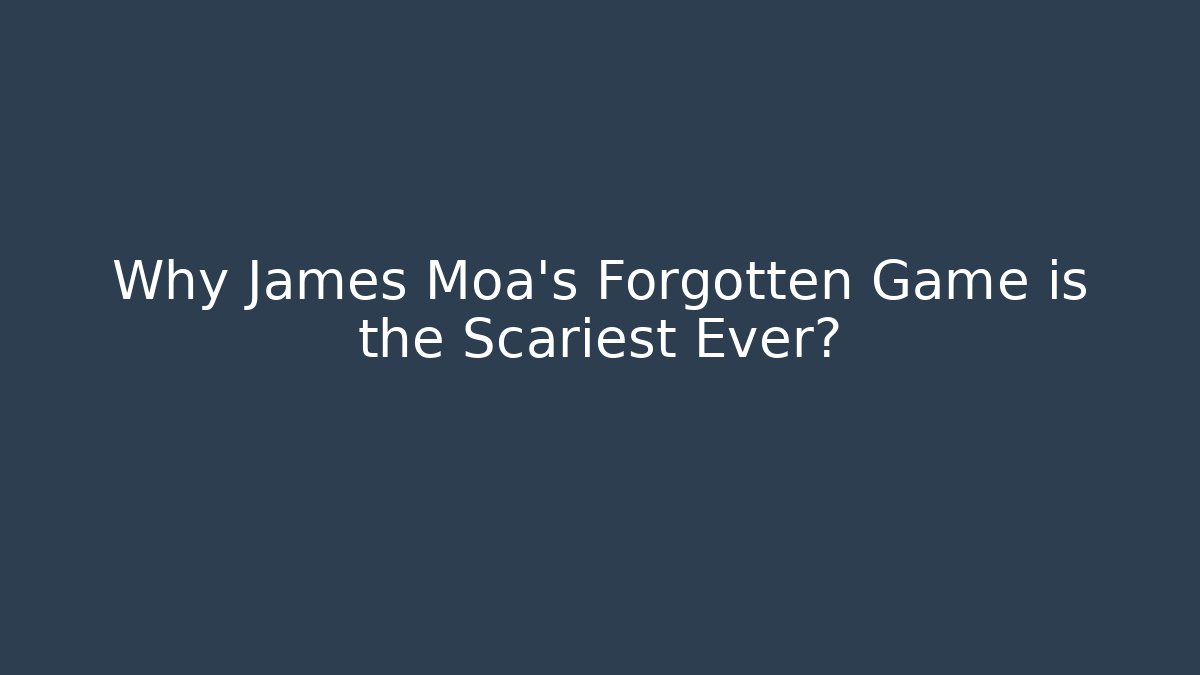 Why James Moa's Forgotten Game is the Scariest Ever?