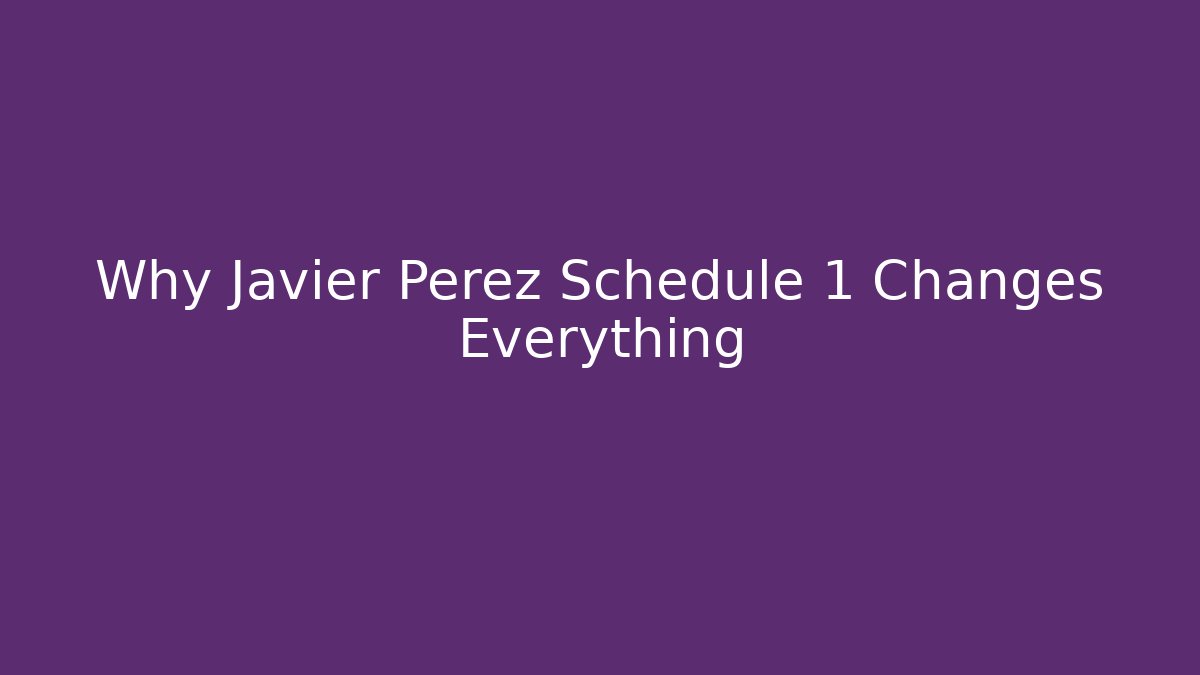 Why Javier Perez Schedule 1 Changes Everything