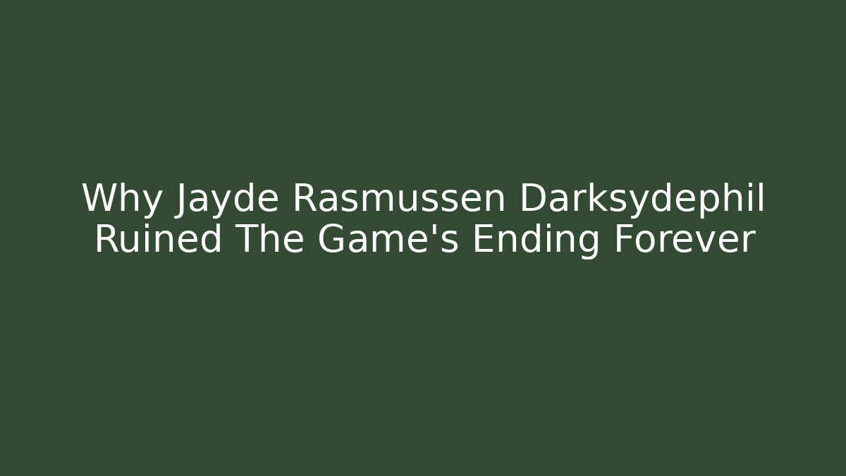 Why Jayde Rasmussen Darksydephil Ruined The Game's Ending Forever