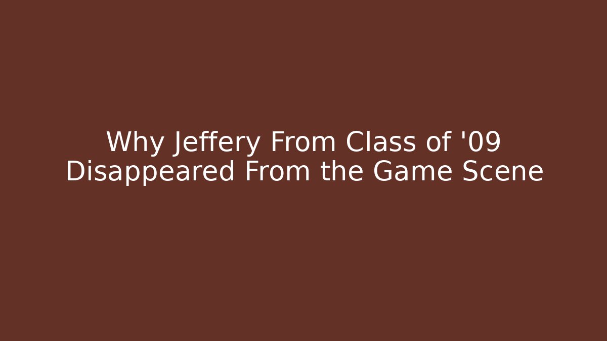 Why Jeffery From Class of '09 Disappeared From the Game Scene