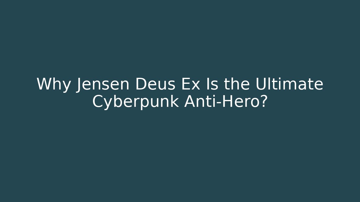 Why Jensen Deus Ex Is the Ultimate Cyberpunk Anti-Hero?