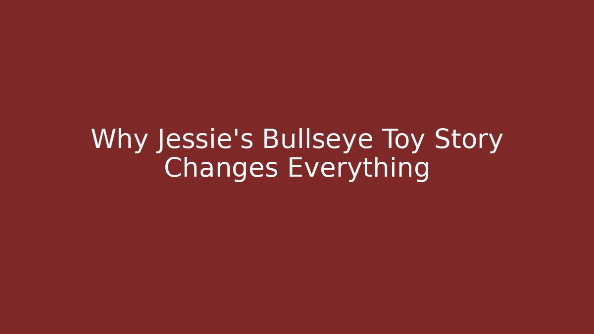 Why Jessie's Bullseye Toy Story Changes Everything
