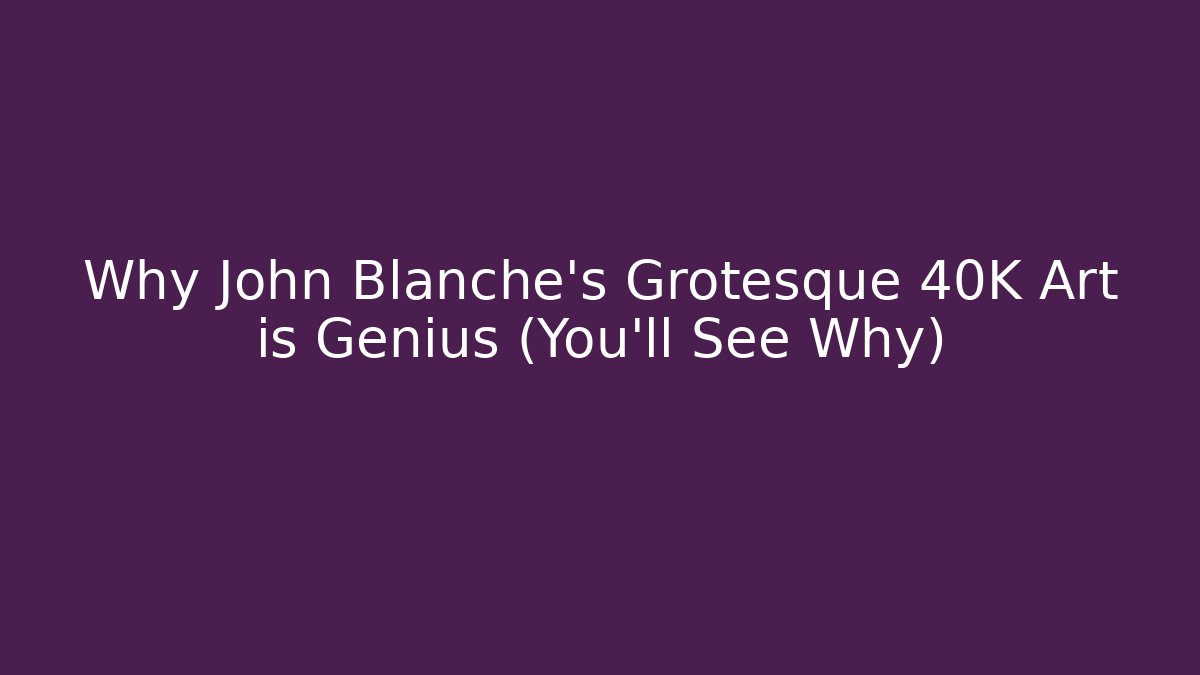Why John Blanche's Grotesque 40K Art is Genius (You'll See Why)