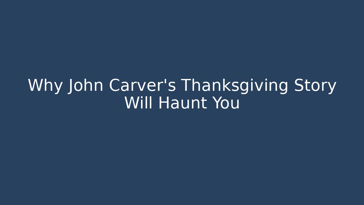 Why John Carver's Thanksgiving Story Will Haunt You
