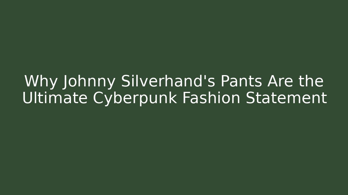 Why Johnny Silverhand's Pants Are the Ultimate Cyberpunk Fashion Statement