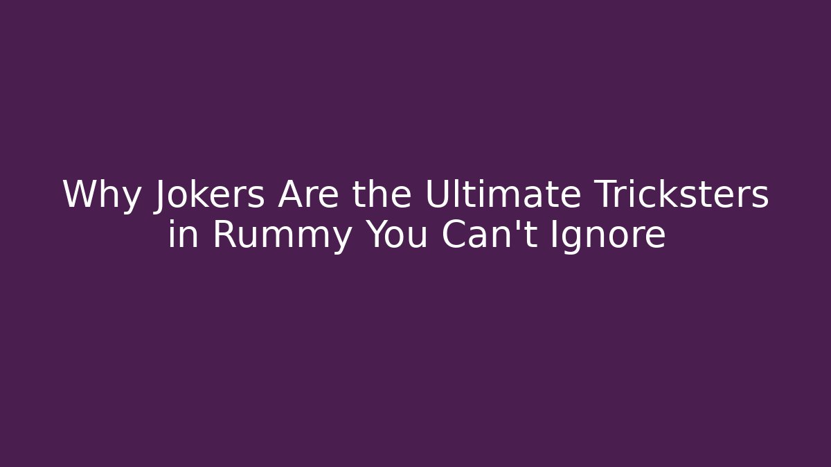 Why Jokers Are the Ultimate Tricksters in Rummy You Can't Ignore