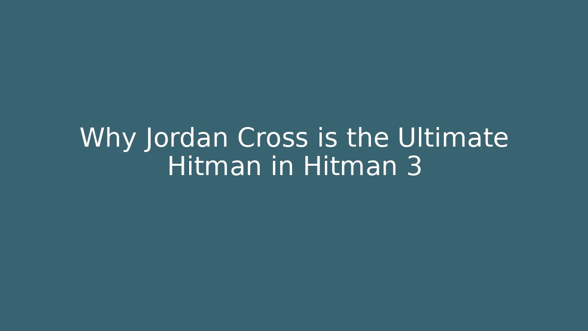 Why Jordan Cross is the Ultimate Hitman in Hitman 3